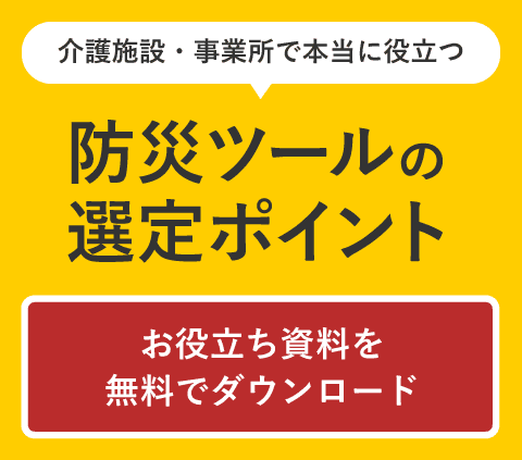 介護施設・事業所で本当に役立つ防災ツールの選定ポイントをご紹介している資料を無料でダウンロードする